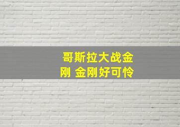 哥斯拉大战金刚 金刚好可怜